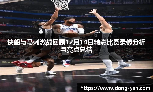 快船与马刺激战回顾12月14日精彩比赛录像分析与亮点总结