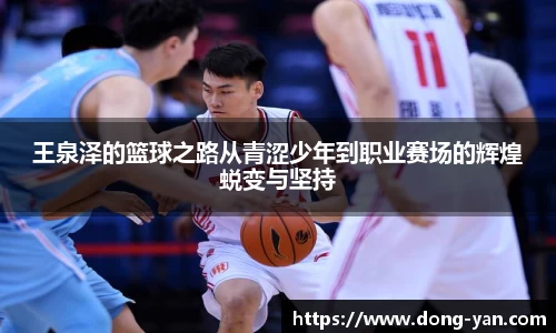 王泉泽的篮球之路从青涩少年到职业赛场的辉煌蜕变与坚持