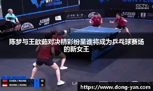 陈梦与王歆茹对决精彩纷呈谁将成为乒乓球赛场的新女王