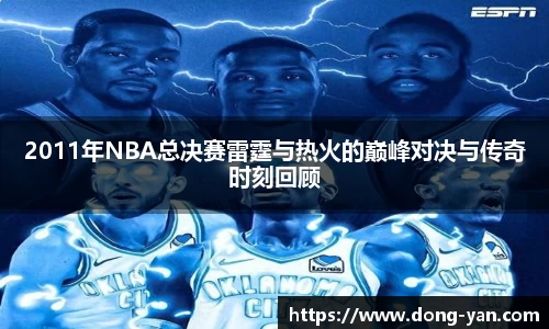 2011年NBA总决赛雷霆与热火的巅峰对决与传奇时刻回顾