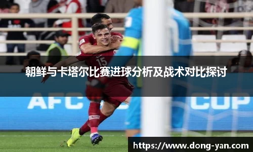 朝鲜与卡塔尔比赛进球分析及战术对比探讨