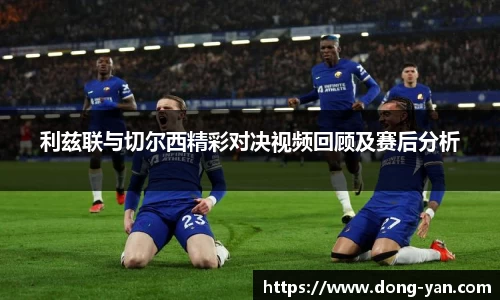 利兹联与切尔西精彩对决视频回顾及赛后分析