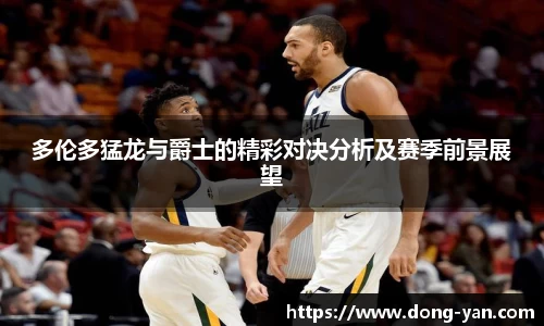 多伦多猛龙与爵士的精彩对决分析及赛季前景展望
