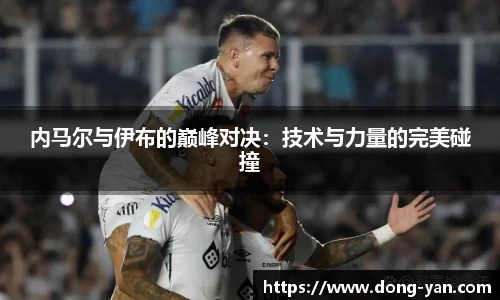 内马尔与伊布的巅峰对决：技术与力量的完美碰撞