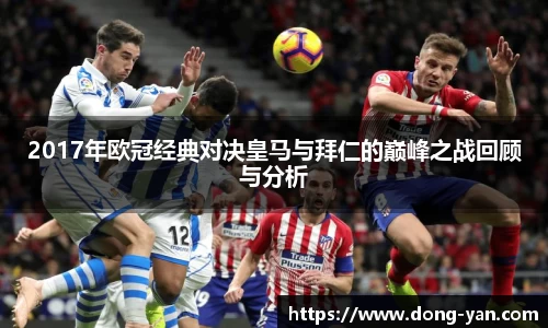 2017年欧冠经典对决皇马与拜仁的巅峰之战回顾与分析