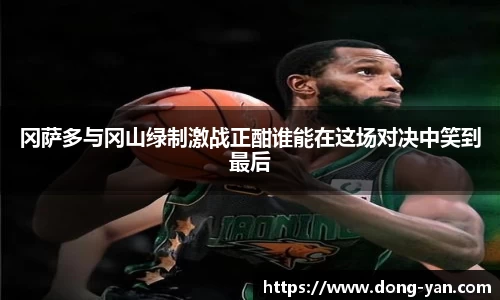 冈萨多与冈山绿制激战正酣谁能在这场对决中笑到最后