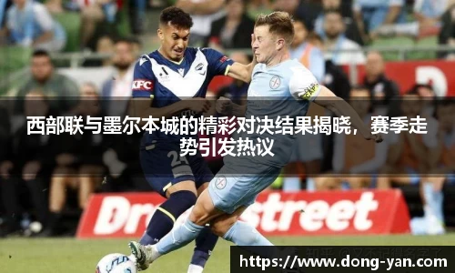 西部联与墨尔本城的精彩对决结果揭晓，赛季走势引发热议