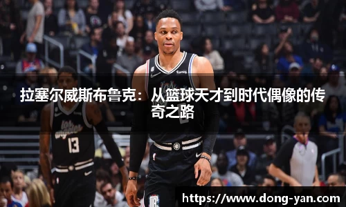 拉塞尔威斯布鲁克：从篮球天才到时代偶像的传奇之路