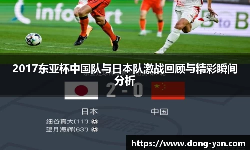 2017东亚杯中国队与日本队激战回顾与精彩瞬间分析