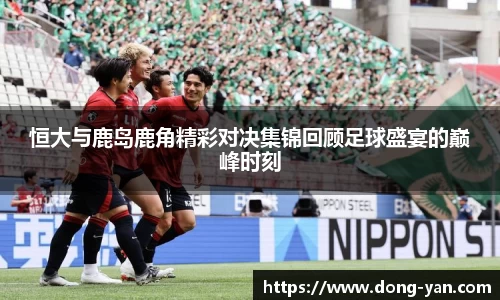 恒大与鹿岛鹿角精彩对决集锦回顾足球盛宴的巅峰时刻