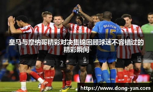 皇马与摩纳哥精彩对决集锦回顾球迷不容错过的精彩瞬间