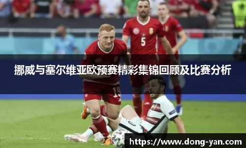 挪威与塞尔维亚欧预赛精彩集锦回顾及比赛分析