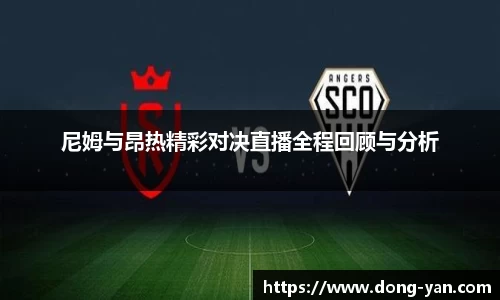 尼姆与昂热精彩对决直播全程回顾与分析