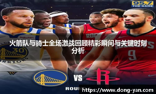 火箭队与骑士全场激战回顾精彩瞬间与关键时刻分析