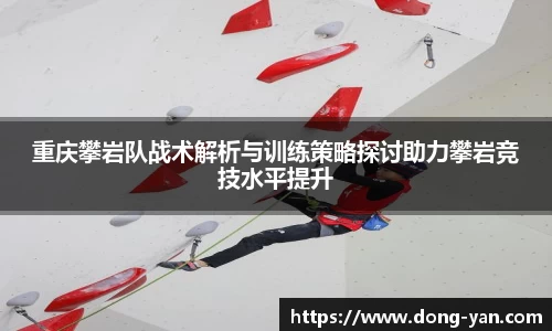 重庆攀岩队战术解析与训练策略探讨助力攀岩竞技水平提升