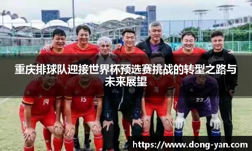 重庆排球队迎接世界杯预选赛挑战的转型之路与未来展望