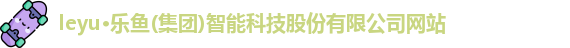 leyu·乐鱼(集团)智能科技股份有限公司网站